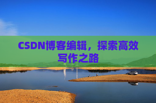 CSDN博客编辑，探索高效写作之路