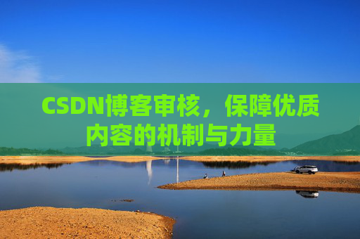 CSDN博客审核，保障优质内容的机制与力量